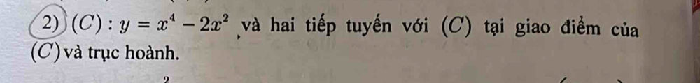 ( )· :y=x^4-2x^2 và hai tiếp tuyến với (C) tại giao điểm của 
(C) và trục hoành.