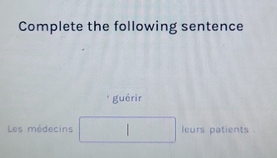 Complete the following sentence 
guérir 
Les médecins frac □  □  leurs patients .