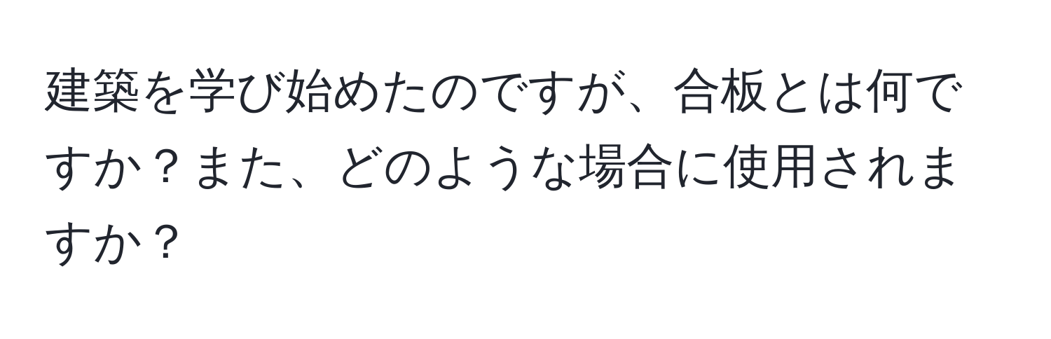 建築を学び始めたのですが、合板とは何ですか？また、どのような場合に使用されますか？