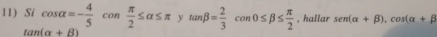 Si cos alpha =- 4/5 con π /2 ≤ alpha ≤ π ytan beta = 2/3 con0≤ beta ≤  π /2  , hallar sen (alpha +beta ), cos (alpha +beta
tan (alpha +beta )