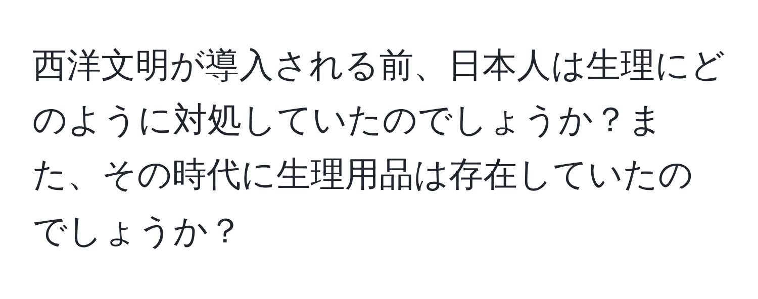 西洋文明が導入される前、日本人は生理にどのように対処していたのでしょうか？また、その時代に生理用品は存在していたのでしょうか？