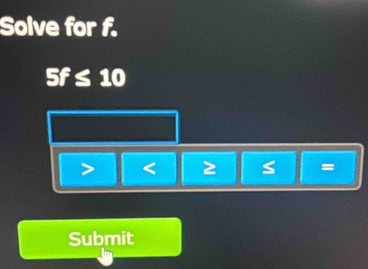 Solve for f.
5f≤ 10
< 2</tex>
=
Submit