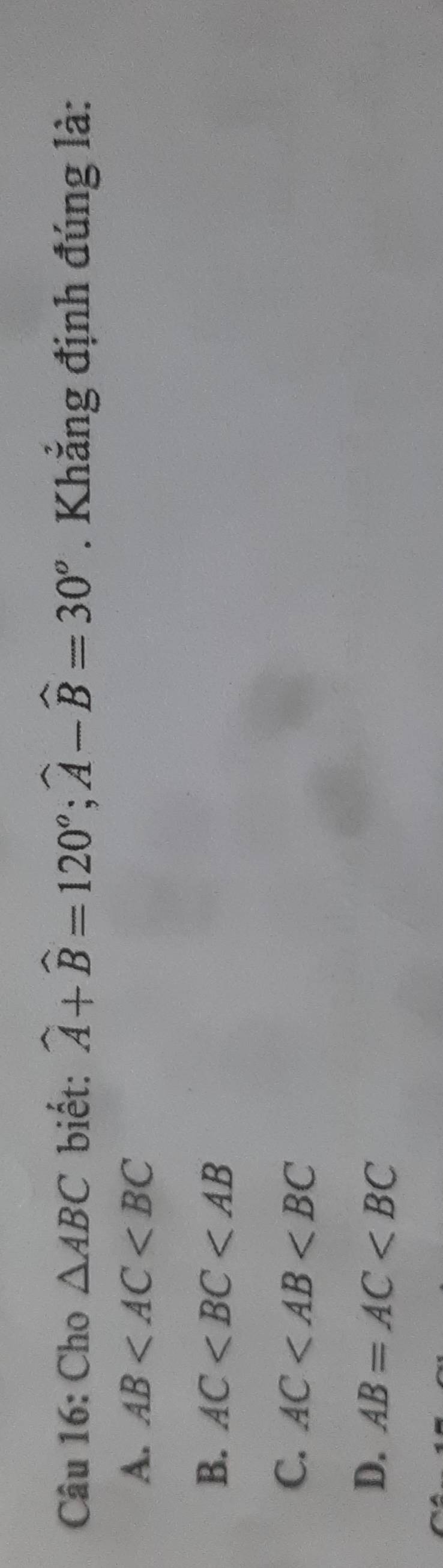 Cho △ ABC biết: widehat A+widehat B=120°; widehat A-widehat B=30^o. Khẳng định đúng là:
A. AB
B. AC
C. AC
D. AB=AC