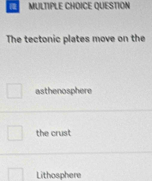 QUESTION
The tectonic plates move on the
asthenosphere
the crust
Lithosphere