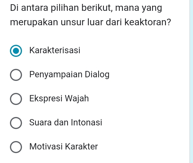 Di antara pilihan berikut, mana yang
merupakan unsur luar dari keaktoran?
Karakterisasi
Penyampaian Dialog
Ekspresi Wajah
Suara dan Intonasi
Motivasi Karakter