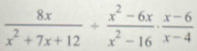  8x/x^2+7x+12 + (x^2-6x)/x^2-16 ·  (x-6)/x-4 