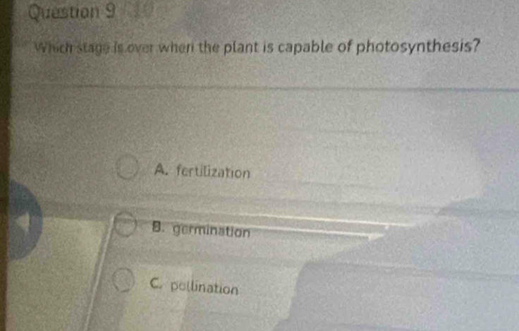 Which stage is over when the plant is capable of photosynthesis?
A. fertilization
B. germination
C. pollination