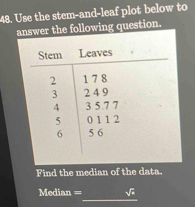 Use the stem-and-leaf plot below to 
answer the following question. 
Find the median of the data. 
_
Median = sqrt(x)