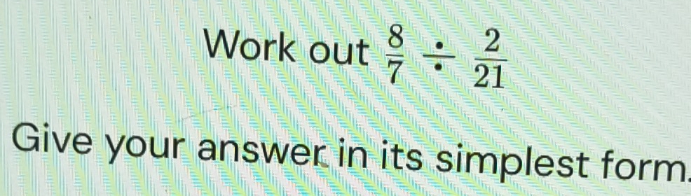 Resuelto:Work out 8/7 / 2/21 Give your answer in its simplest form
