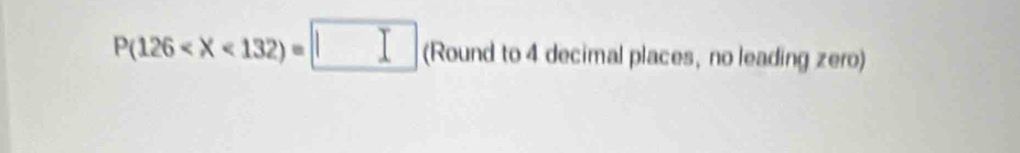 P(126 (Round to 4 decimal places, no leading zero)