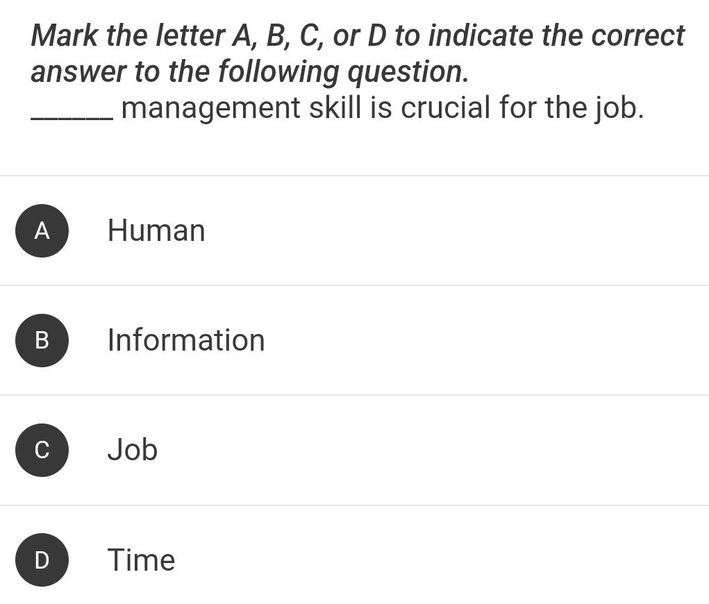 Mark the letter A, B, C, or D to indicate the correct
answer to the following question.
_management skill is crucial for the job.
A Human
B Information
C Job
D Time