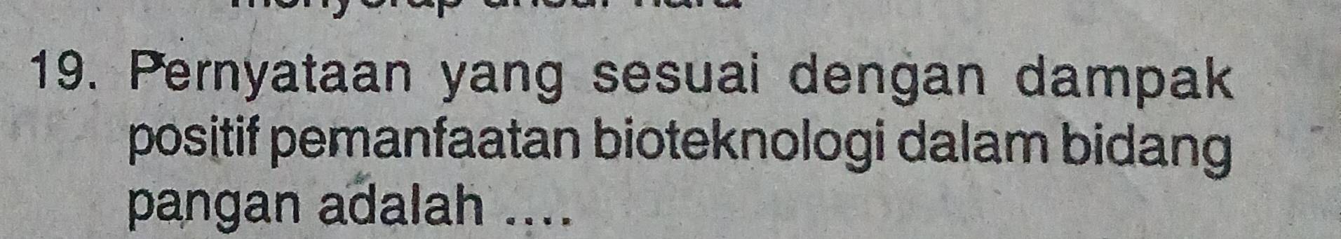 Pernyataan yang sesuai dengan dampak 
positif pemanfaatan bioteknologi dalam bidang 
pangan adalah ....