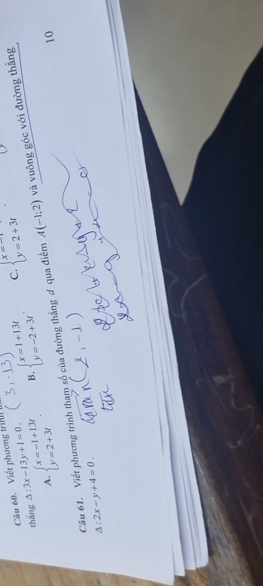 Viết phương trình
thắng △ :3x-13y+1=0.
C.
A. beginarrayl x=-1+13t y=2+3tendarray.. B. beginarrayl x=1+13t y=-2+3tendarray.. beginarrayl x=-1 y=2+3tendarray.

10
Câu 61. Viết phương trình tham số của đường thẳng ơ qua điểm A(-1;2) và vuông góc với đường thẳng
△ :2x-y+4=0.