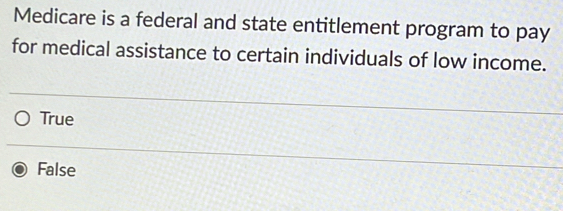 Medicare is a federal and state entitlement program to pay
for medical assistance to certain individuals of low income.
True
False