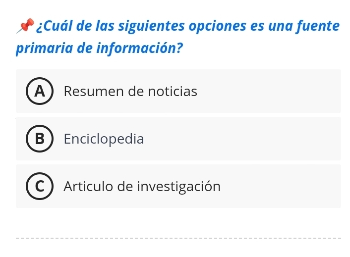 ¿Cuál de las siguientes opciones es una fuente
primaria de información?
A Resumen de noticias
3 Enciclopedia
Articulo de investigación