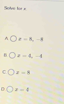 Solve for x.
A x=8,-8
B. x=4,-4
C. x=8
D. x=4