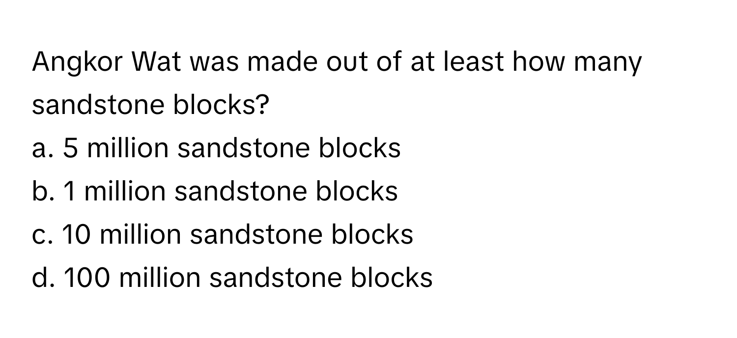 Angkor Wat was made out of at least how many sandstone blocks? 

a. 5 million sandstone blocks
b. 1 million sandstone blocks
c. 10 million sandstone blocks
d. 100 million sandstone blocks