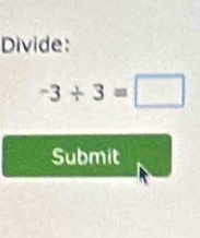 Divide:
-3/ 3=□
Submit