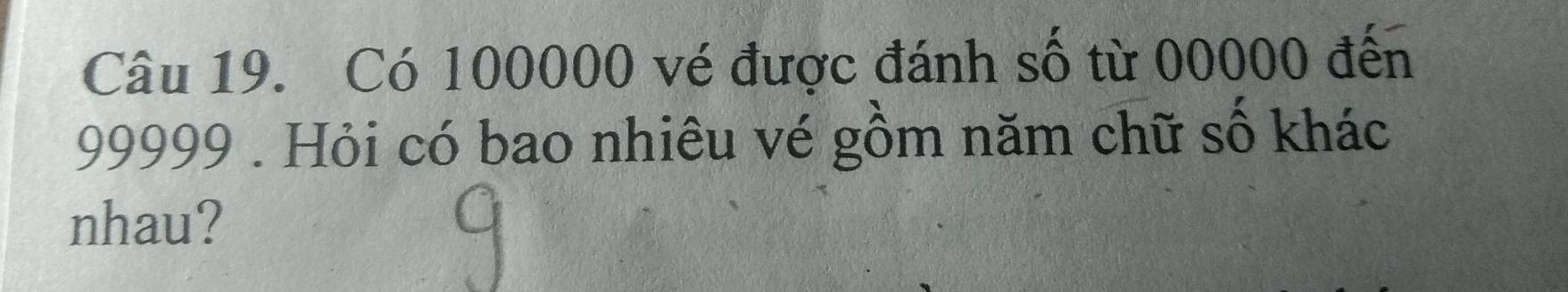 Có 100000 vé được đánh số từ 00000 đến
99999. Hỏi có bao nhiêu vé gồm năm chữ số khác 
nhau?