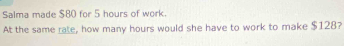 Salma made $80 for 5 hours of work. 
At the same rate, how many hours would she have to work to make $128?