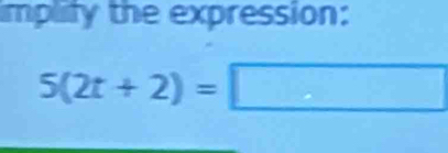 implify the expression:
5(2t+2)=□