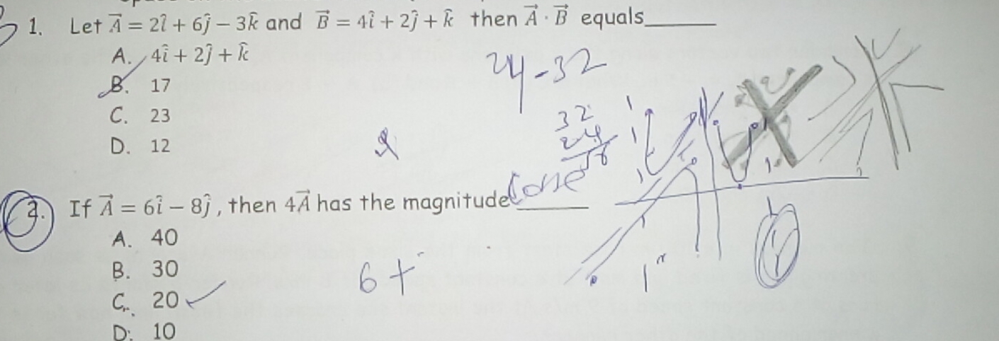 Let vector A=2hat l+6hat j-3hat k and vector B=4widehat i+2widehat j+widehat k then vector A· vector B equals_
A. 4widehat i+2widehat j+widehat k
B. 17
C. 23
D. 12
If vector A=6hat i-8hat j , then 4vector A has the magnitude _
A. 40
B. 30
C. 20
D. 10