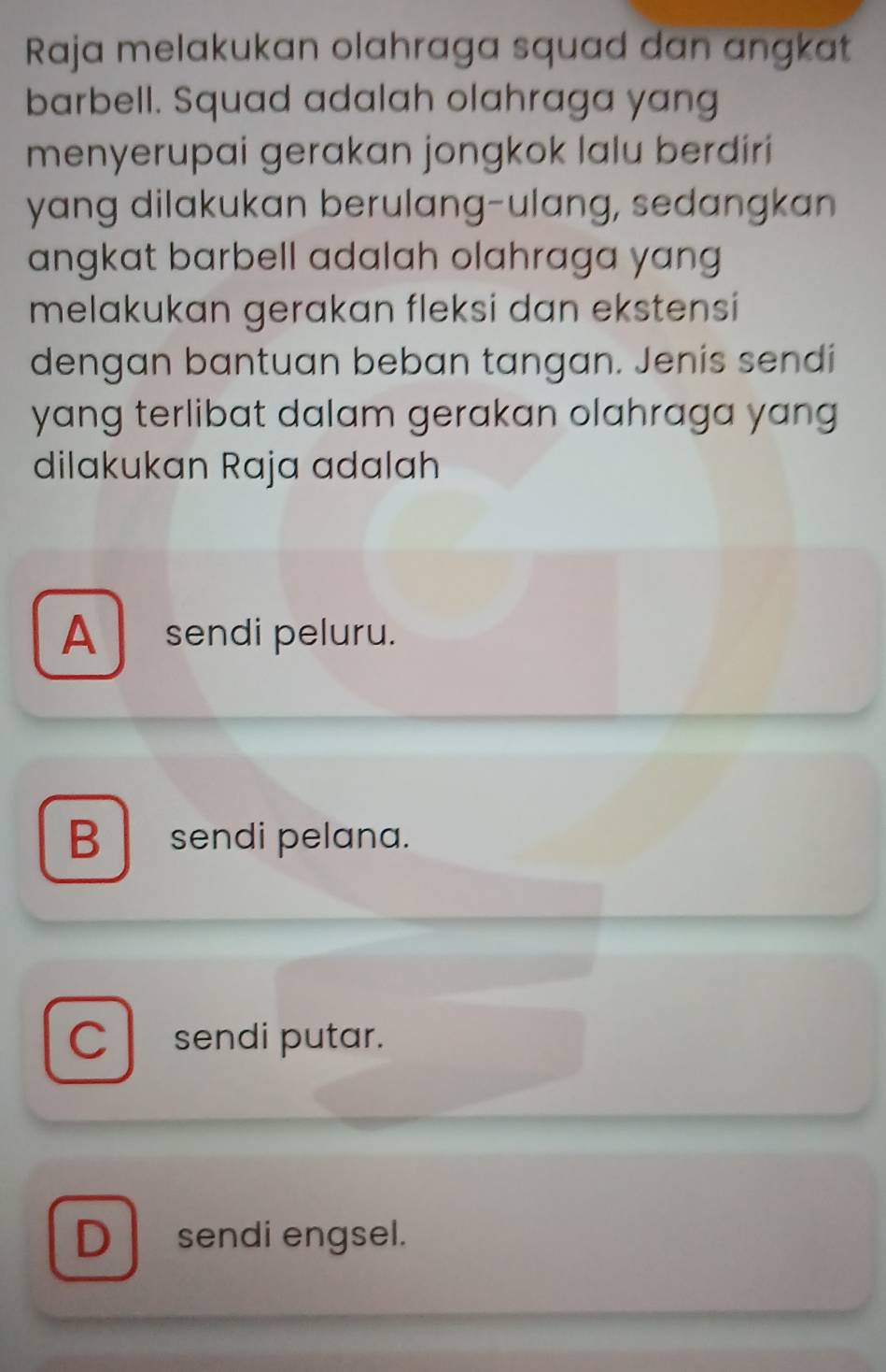 Raja melakukan olahraga squad dan angkat
barbell. Squad adalah olahraga yang
menyerupai gerakan jongkok lalu berdiri
yang dilakukan berulang-ulang, sedangkan
angkat barbell adalah olahraga yang
melakukan gerakan fleksi dan ekstensi
dengan bantuan beban tangan. Jenis sendi
yang terlibat dalam gerakan olahraga yang 
dilakukan Raja adalah
A sendi peluru.
B sendi pelana.
Cl sendi putar.
D sendi engsel.