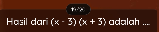 19/20 
Hasil dari (x-3)(x+3) adalah ....