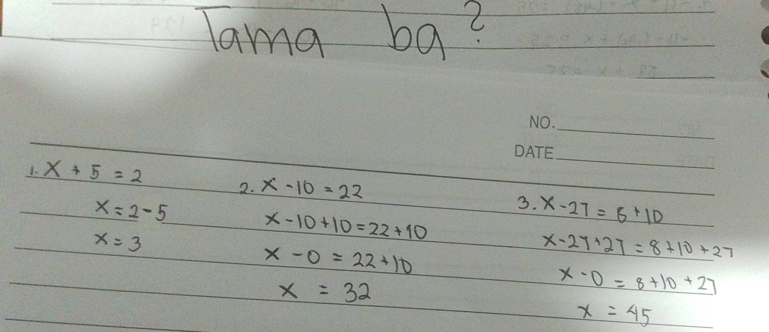 Tama ba? 
_ 
1. x+5=2
_ 
2. x-10=22
x=2-5
3. x-27=8+10
x=3
x-10+10=22+10
x-0=22+10
x-27+27=8+10+27
x=32
x-0=8+10+27
x=45