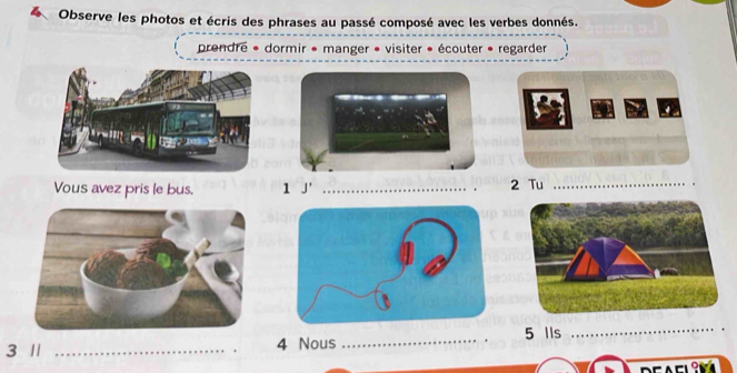 Observe les photos et écris des phrases au passé composé avec les verbes donnés. 
prendre * dormir * manger * visiter * écouter * regarder 
Vous avez pris le bus. 1 J' _ 2 Tu_ 
3 1 _ 4 Nous _. 5 Ils_