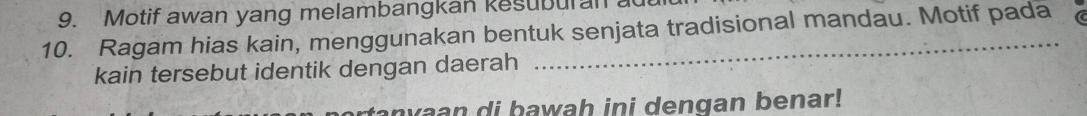 Motif awan yang melambangkan kesuburan 
10. Ragam hias kain, menggunakan bentuk senjata tradisional mandau. Motif pada 
kain tersebut identik dengan daerah 
wan di bawah ini dengan benar!