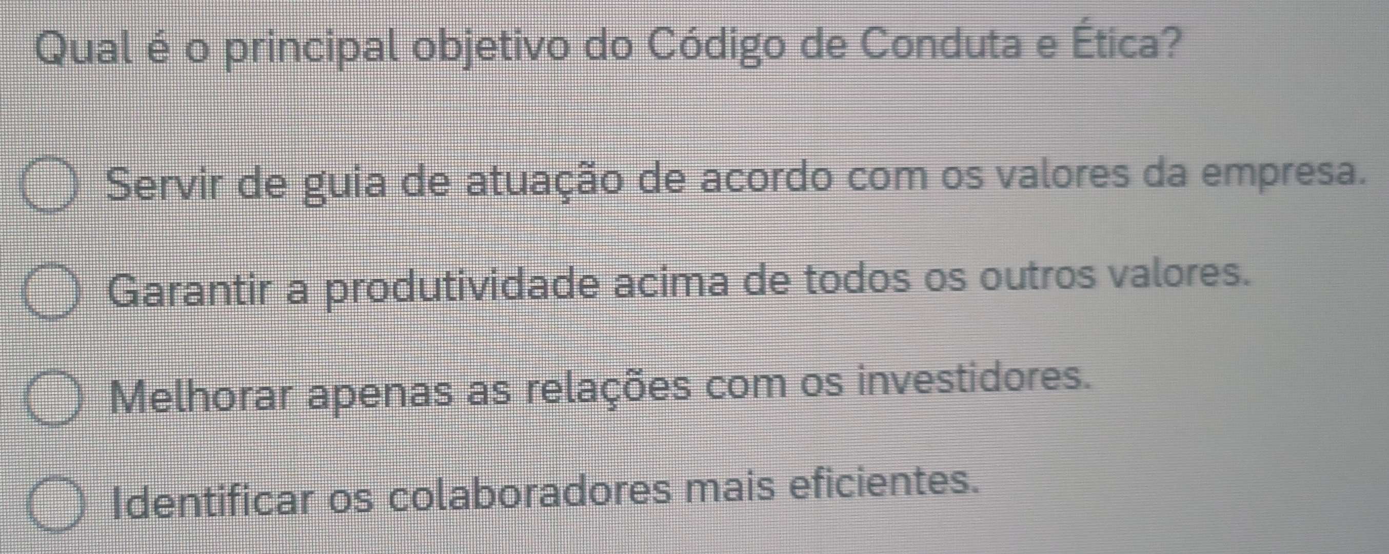 Qual é o principal objetivo do Código de Conduta e Ética?
Servir de guia de atuação de acordo com os valores da empresa.
Garantir a produtividade acima de todos os outros valores.
Melhorar apenas as relações com os investidores.
Identificar os colaboradores mais eficientes.