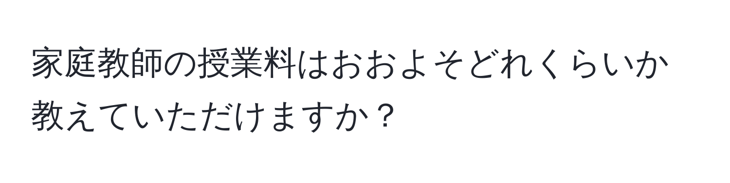 家庭教師の授業料はおおよそどれくらいか教えていただけますか？