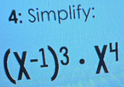 4: Simplify:
(X^(-1))^3· X^4