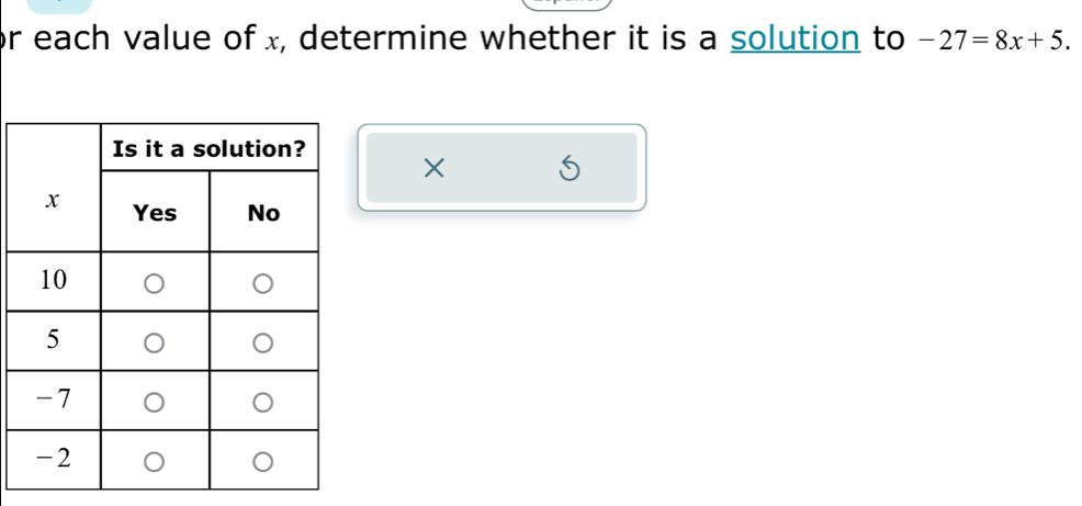 or each value of x, determine whether it is a solution to -27=8x+5. 
×