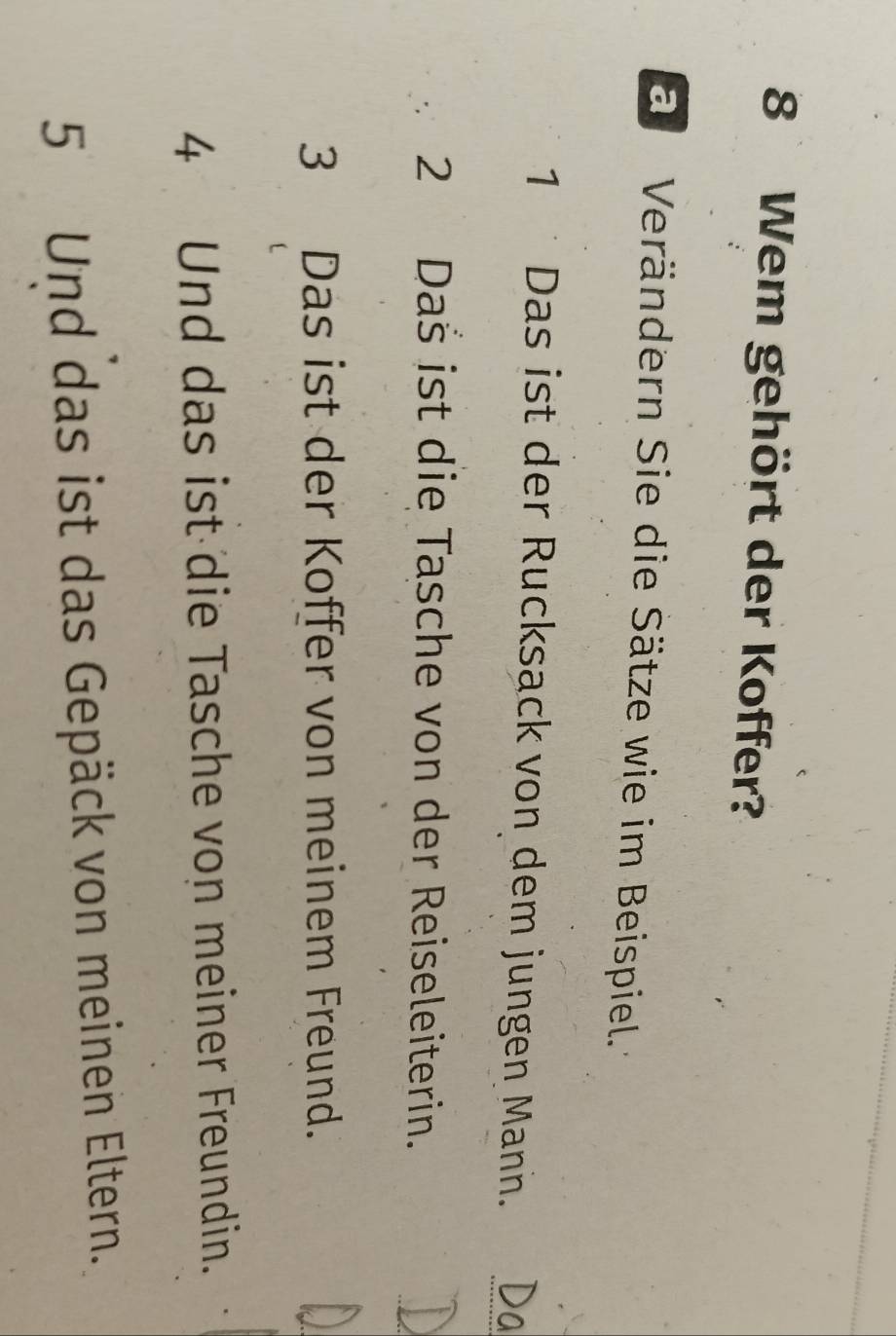 Wem gehört der Koffer? 
a Verändern Sie die Sätze wie im Beispiel. 
_ 
1 Das ist der Rucksack von dem jungen Mann. 
_ 
2 Daš ist die Tasche von der Reiseleiterin. 
3 Das ist der Koffer von meinem Freund. 
4 Und das ist die Tasche von meiner Freundin. 
5 Und das ist das Gepäck von meinen Eltern.