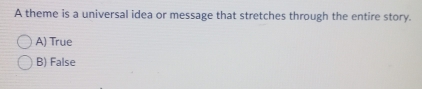 A theme is a universal idea or message that stretches through the entire story.
A) True
B) False