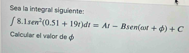 Sea la integral siguiente:
∈t 8.1sen^2(0.51+19t)dt=At-Bsen (omega t+phi )+C
Calcular el valor de φ