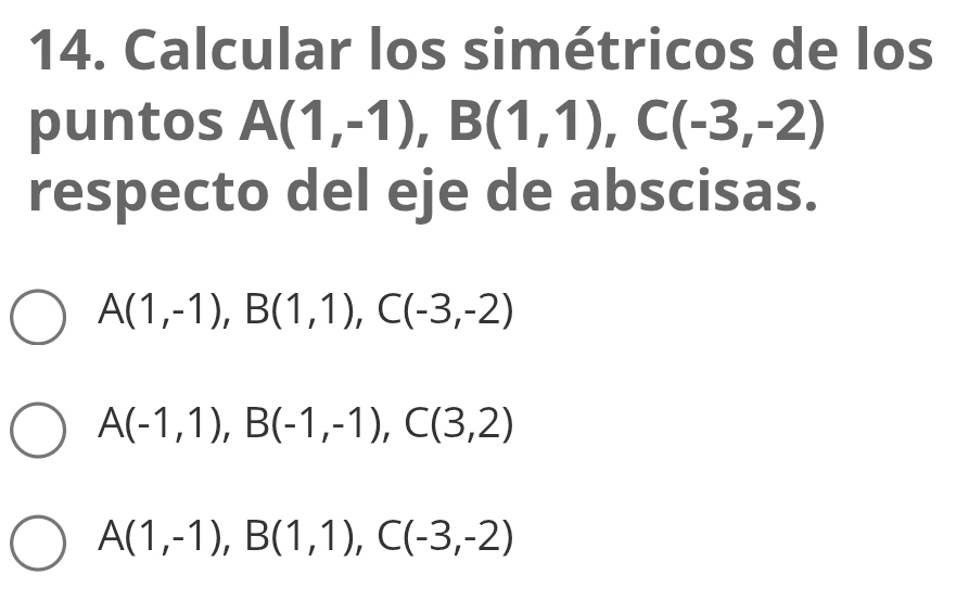 Calcular los simétricos de los
puntos A(1,-1), B(1,1), C(-3,-2)
respecto del eje de abscisas.
A(1,-1), B(1,1), C(-3,-2)
A(-1,1), B(-1,-1), C(3,2)
A(1,-1), B(1,1), C(-3,-2)