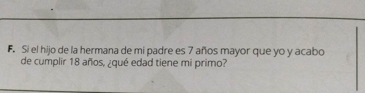 Si el hijo de la hermana de mi padre es 7 años mayor que yo y acabo 
de cumplir 18 años, ¿qué edad tiene mi primo?