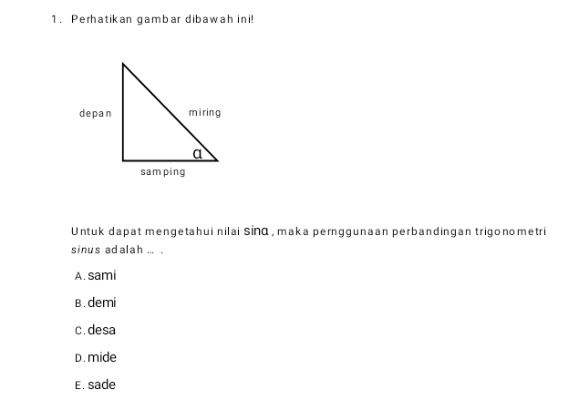 Perhatikan gambar dibawah ini!
Untuk dapat mengetahui nilai sinα, maka pernggunaan perbandingan trigonometri
sinus adalah ... .
A. sami
B. demi
c. desa
D. mide
E. sade