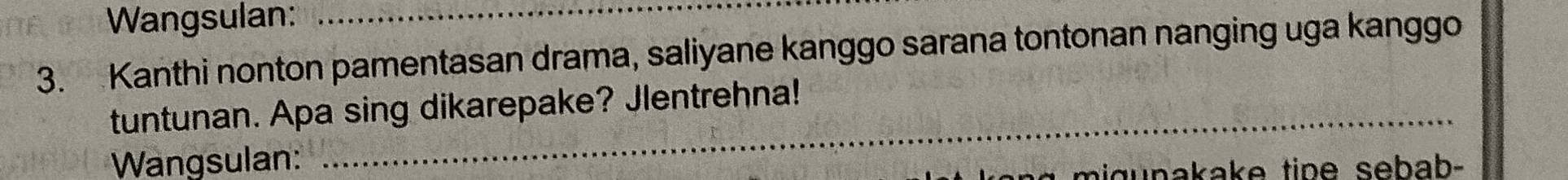 Wangsulan:_ 
3. Kanthi nonton pamentasan drama, saliyane kanggo sarana tontonan nanging uga kanggo 
_ 
tuntunan. Apa sing dikarepake? Jlentrehna! 
Wangsulan: 
migunakake tine sebah-