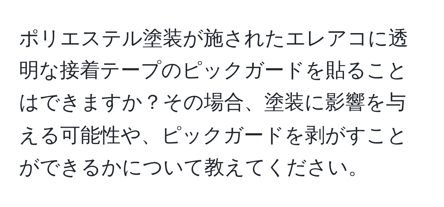 ポリエステル塗装が施されたエレアコに透明な接着テープのピックガードを貼ることはできますか？その場合、塗装に影響を与える可能性や、ピックガードを剥がすことができるかについて教えてください。