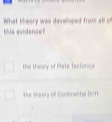 What theory was developed from all of
this evidence?
the theory of Plate Testenise
the theory of Continental Drift