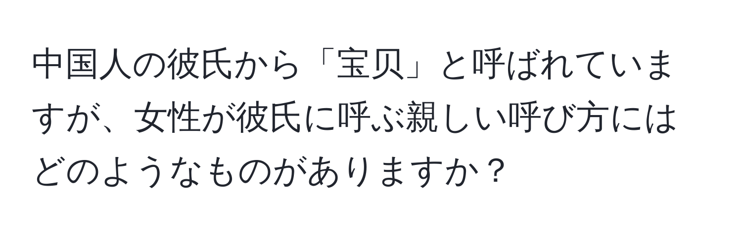 中国人の彼氏から「宝贝」と呼ばれていますが、女性が彼氏に呼ぶ親しい呼び方にはどのようなものがありますか？