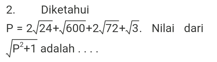 Diketahui
P=2sqrt(24)+sqrt(600)+2sqrt(72)+sqrt(3) Nilai dari
sqrt(P^2+1) adalah . . . .