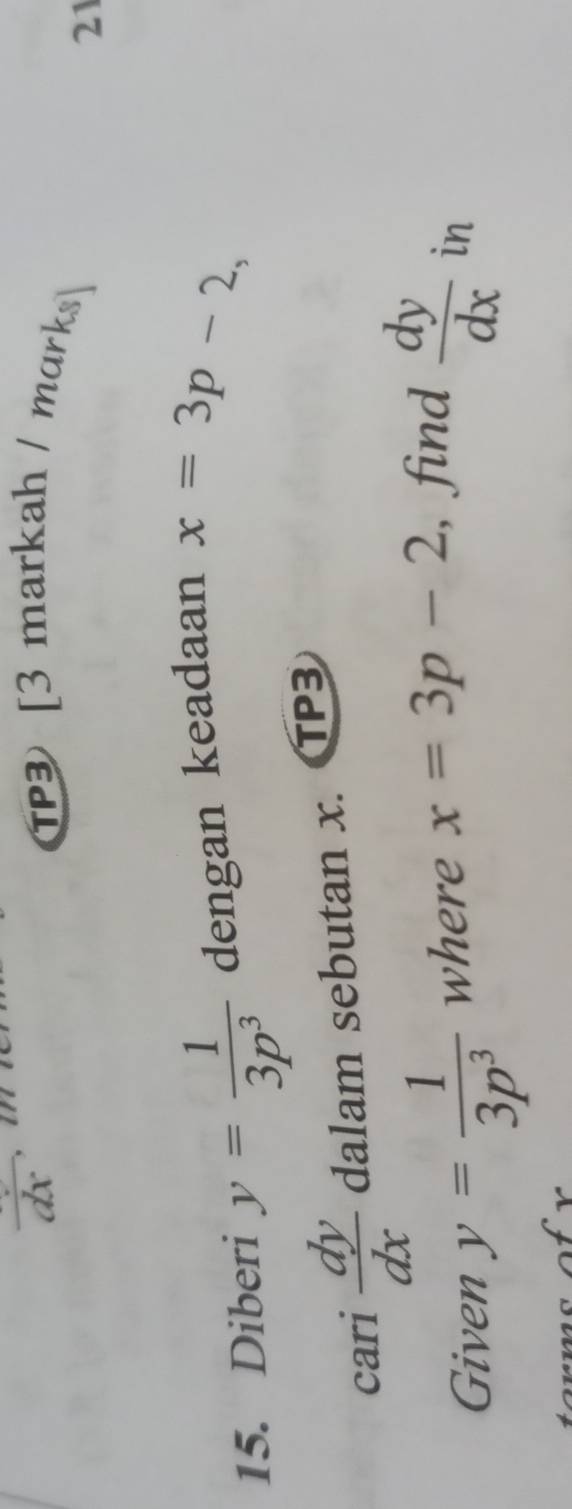 frac dx
T [3 markah / marks 
21 
15. Diberi y= 1/3p^3  dengan keadaan x=3p-2, 
cari  dy/dx  dalam sebutan x. C TP3 
Given y= 1/3p^3  where x=3p-2 , find  dy/dx  in