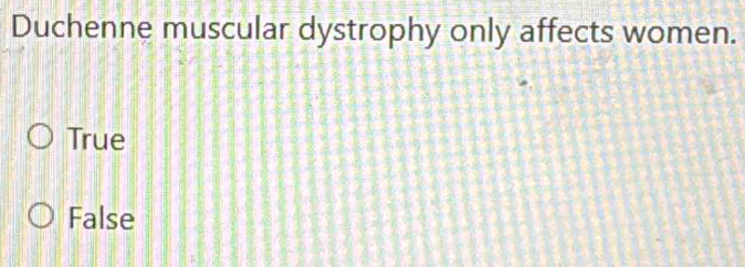 Duchenne muscular dystrophy only affects women.
True
False