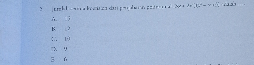 Jumlah semua koefisien dari penjabaran polinomial (3x+2x^2)(x^2-x+3) adalah …
A. 15
B. 12
C. 10
D. 9
E. 6