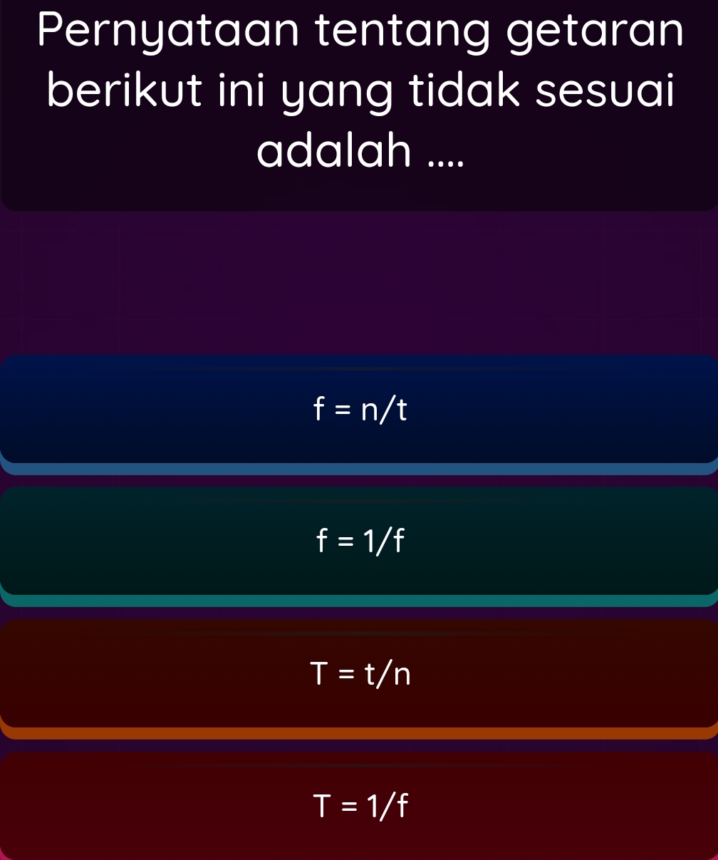 Pernyataan tentang getaran
berikut ini yang tidak sesuai
adalah ....
f=n/t
f=1/f
T=t/n
T=1/f